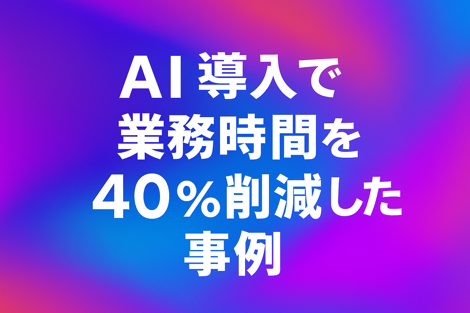 AI導入で業務時間を40%削減した事例